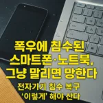 “폭우에 침수된 스마트폰·노트북, 그냥 말리면 망한다” — 전자기기 침수 복구 ‘이렇게’ 해야 산다